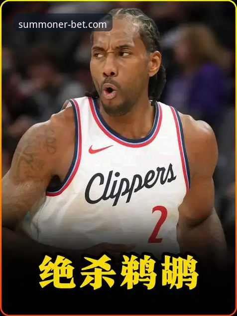 伦纳德伤情与快船败因深度解析：英雄联盟竞猜平台观赛指南式复盘